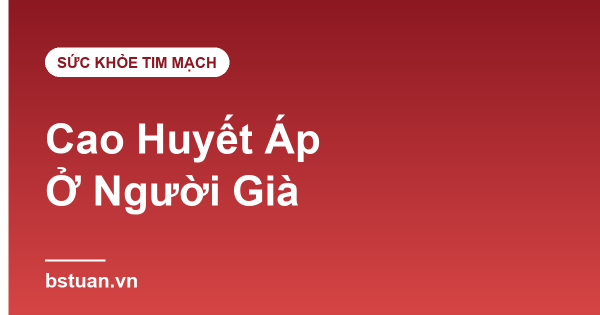 Cao Huyết Áp Ở Người Già: Chỉ Số Bao Nhiêu Là Nguy Hiểm?