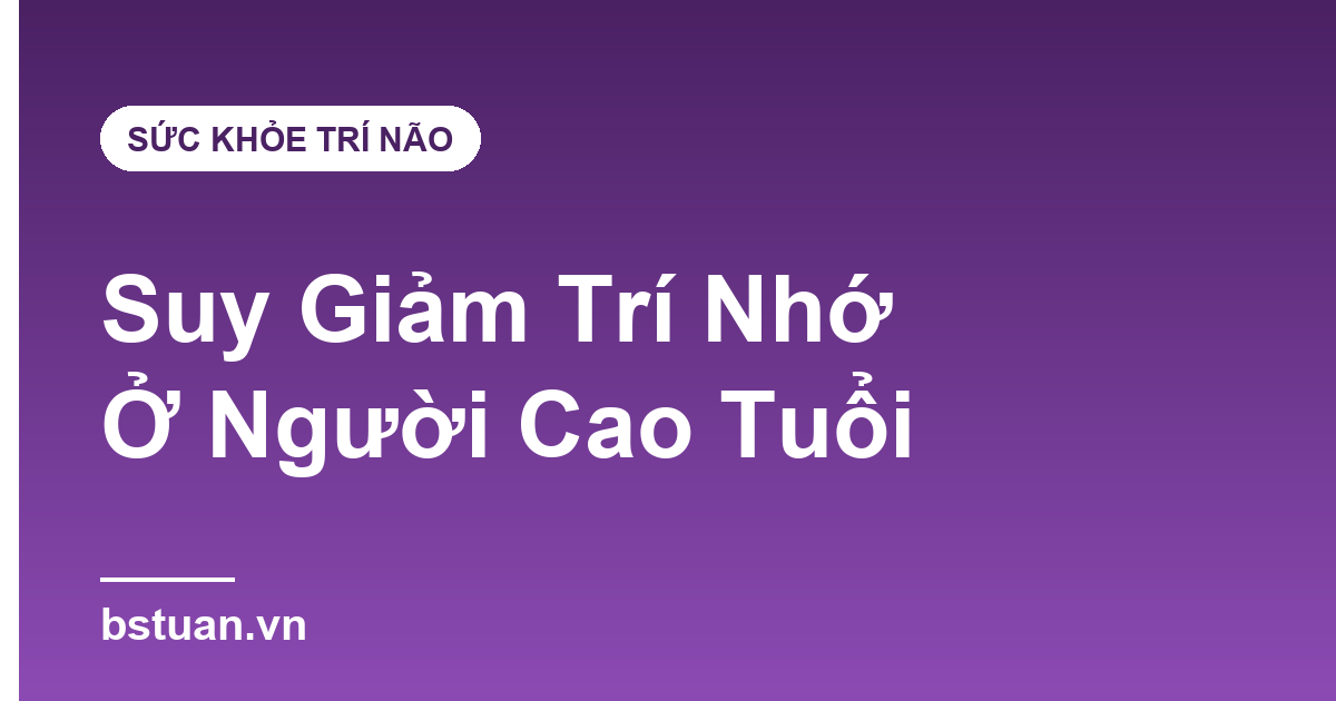 Suy Giảm Trí Nhớ Ở Người Cao Tuổi: 5 Dấu Hiệu Đừng Bỏ Qua